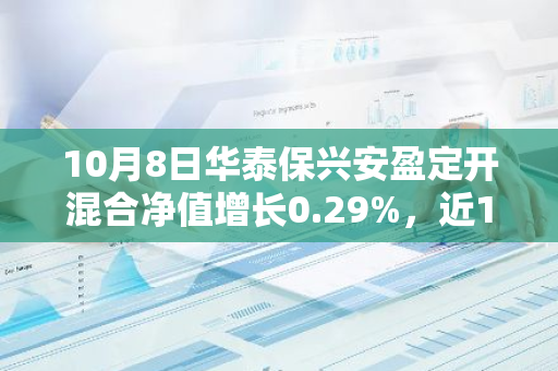 10月8日华泰保兴安盈定开混合净值增长0.29%，近1个月累计上涨2.93%