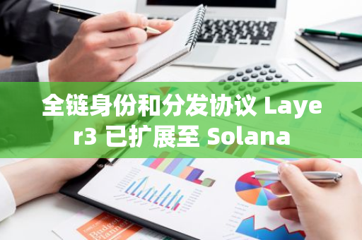 全链身份和分发协议 Layer3 已扩展至 Solana