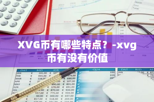 XVG币有哪些特点？-xvg币有没有价值