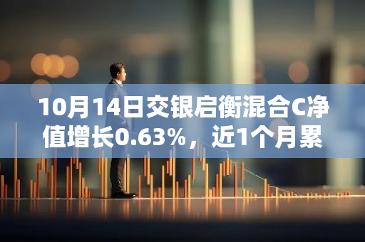 10月14日交银启衡混合C净值增长0.63%，近1个月累计上涨18.62%