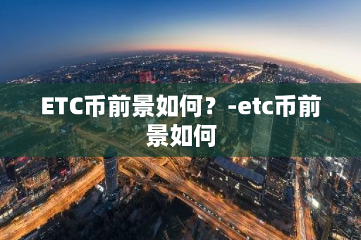 ETC币前景如何？-etc币前景如何