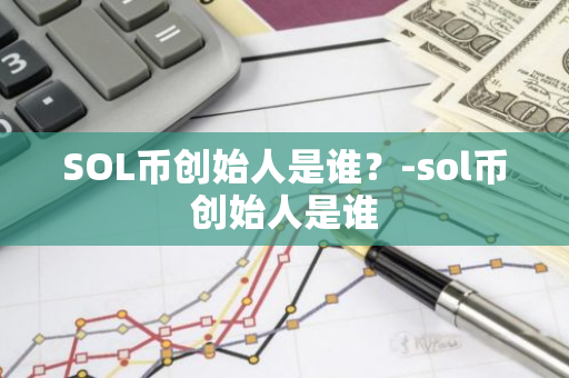 SOL币创始人是谁？-sol币创始人是谁