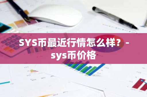 SYS币最近行情怎么样？-sys币价格