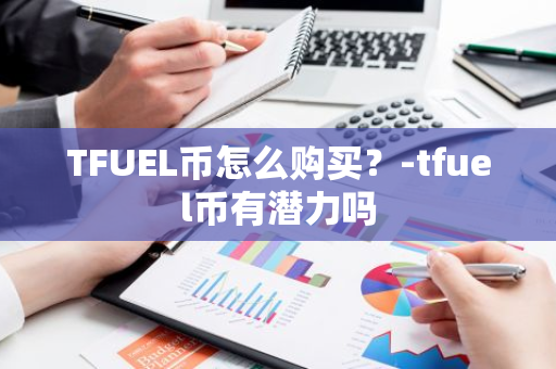 TFUEL币怎么购买？-tfuel币有潜力吗