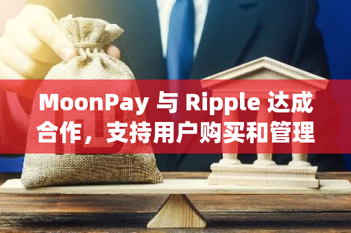 MoonPay 与 Ripple 达成合作，支持用户购买和管理 XRP