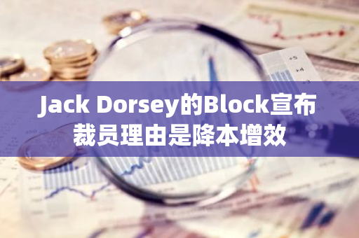 Jack Dorsey的Block宣布裁员理由是降本增效