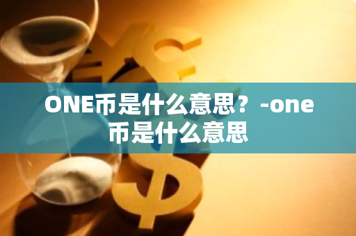 ONE币是什么意思？-one币是什么意思