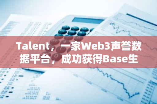 Talent，一家Web3声誉数据平台，成功获得Base生态基金的战略投资