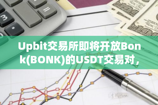 Upbit交易所即将开放Bonk(BONK)的USDT交易对，为用户带来全新的投资体验