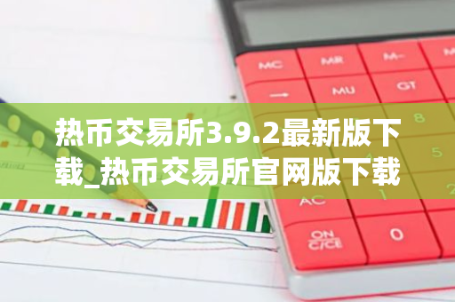 热币交易所3.9.2最新版下载_热币交易所官网版下载