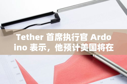 Tether 首席执行官 Ardoino 表示，他预计美国将在加密货币监管方面迎头赶上