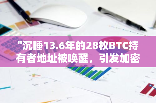 "沉睡13.6年的28枚BTC持有者地址被唤醒，引发加密货币市场关注与热议"