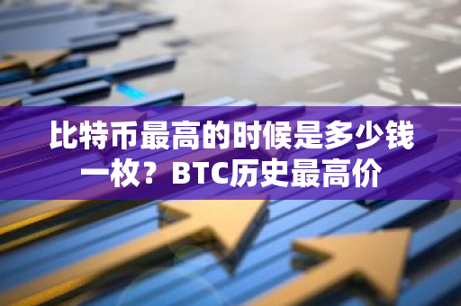 比特币最高的时候是多少钱一枚？BTC历史最高价