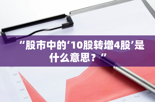 “股市中的‘10股转增4股’是什么意思？”