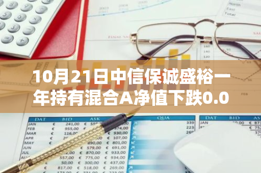 10月21日中信保诚盛裕一年持有混合A净值下跌0.04%，近6个月累计下跌1.84%