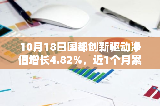 10月18日国都创新驱动净值增长4.82%，近1个月累计上涨17.87%