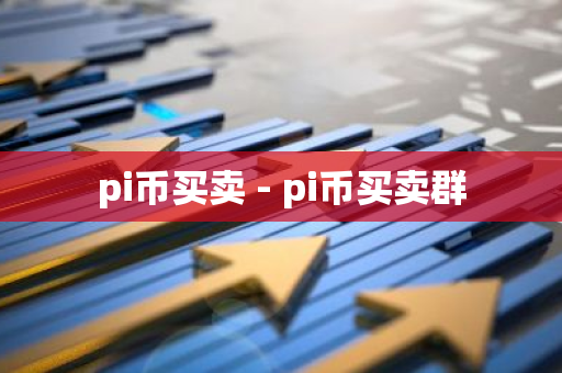 pi币买卖 - pi币买卖群