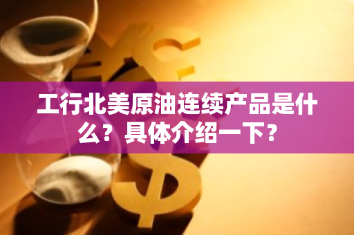 工行北美原油连续产品是什么？具体介绍一下？