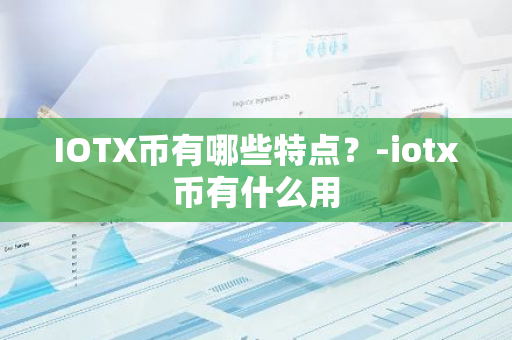 IOTX币有哪些特点？-iotx币有什么用