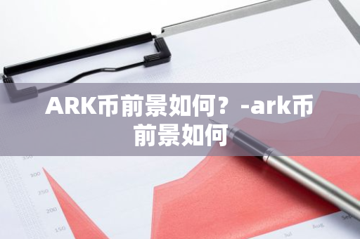 ARK币前景如何？-ark币前景如何