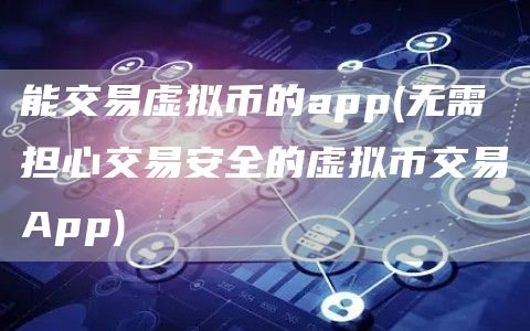 能交易虚拟币的app - 无需担心交易安全的虚拟币交易App