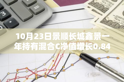 10月23日景顺长城鑫景一年持有混合C净值增长0.84%，近1个月累计上涨21.85%