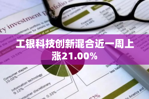 工银科技创新混合近一周上涨21.00%