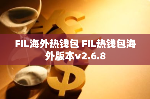 FIL海外热钱包 FIL热钱包海外版本v2.6.8