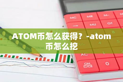 ATOM币怎么获得？-atom币怎么挖