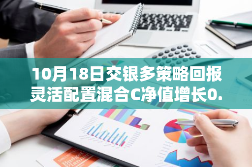 10月18日交银多策略回报灵活配置混合C净值增长0.21%，近1个月累计上涨1.26%