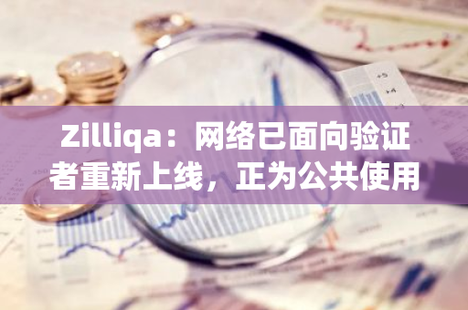 Zilliqa：网络已面向验证者重新上线，正为公共使用部署永久性修复