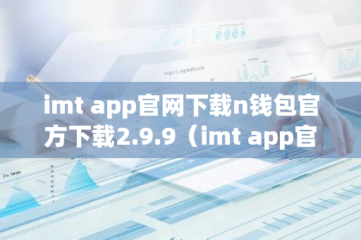 imt app官网下载n钱包官方下载2.9.9（imt app官网下载n钱包官方下载最新版