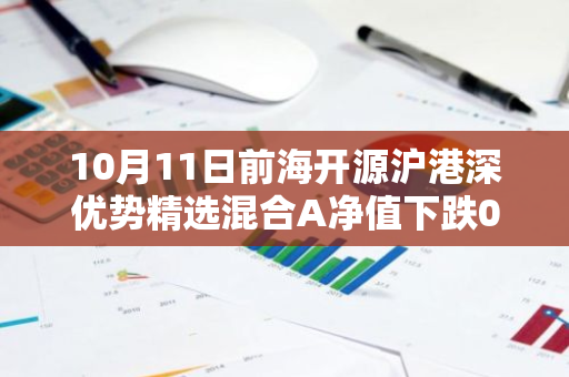 10月11日前海开源沪港深优势精选混合A净值下跌0.79%，近3个月累计下跌1.58%