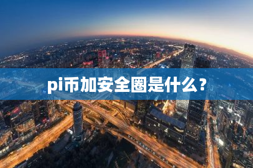 pi币加安全圈是什么？