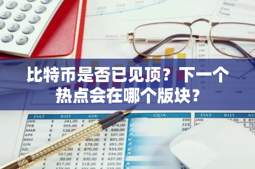 比特币是否已见顶？下一个热点会在哪个版块？