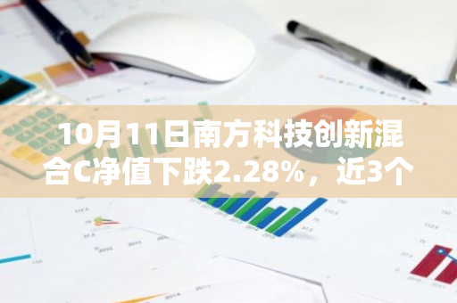 10月11日南方科技创新混合C净值下跌2.28%，近3个月累计上涨5.94%