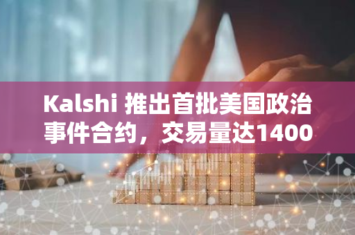 Kalshi 推出首批美国政治事件合约，交易量达1400万美元