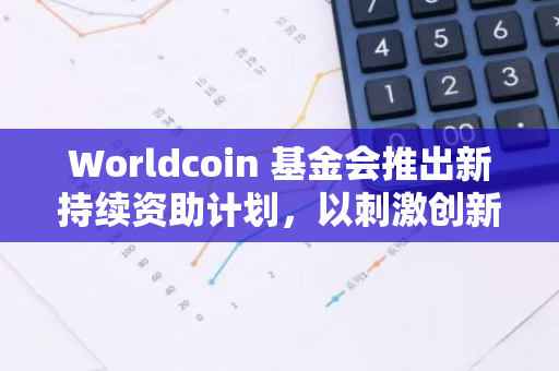 Worldcoin 基金会推出新持续资助计划，以刺激创新