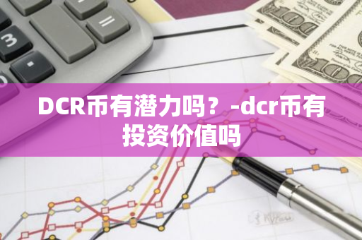 DCR币有潜力吗？-dcr币有投资价值吗