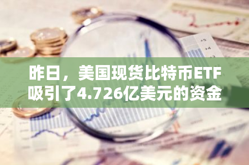 昨日，美国现货比特币ETF吸引了4.726亿美元的资金净流入，显示出市场对加密货币的强烈兴趣。