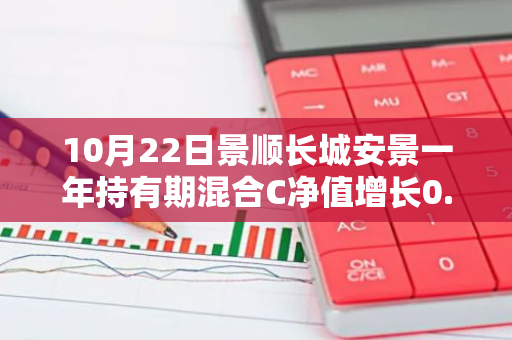 10月22日景顺长城安景一年持有期混合C净值增长0.10%，今年来累计上涨4.46%