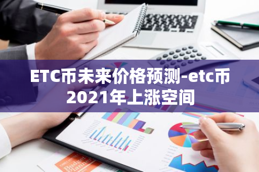 ETC币未来价格预测-etc币2021年上涨空间