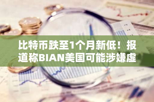 比特币跌至1个月新低！报道称BIAN美国可能涉嫌虚假交易