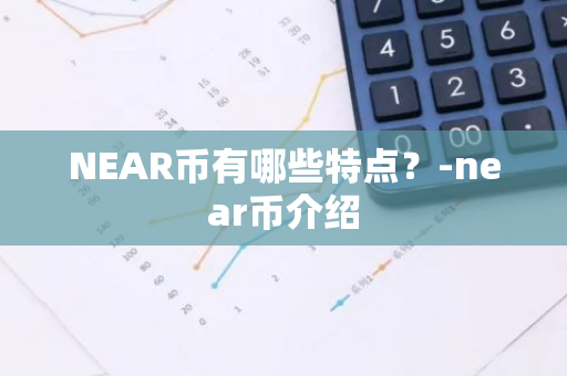 NEAR币有哪些特点？-near币介绍