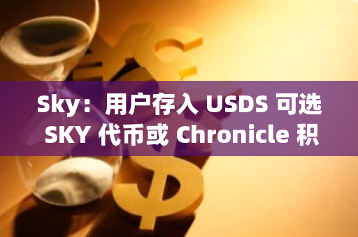 Sky：用户存入 USDS 可选 SKY 代币或 Chronicle 积分作为奖励