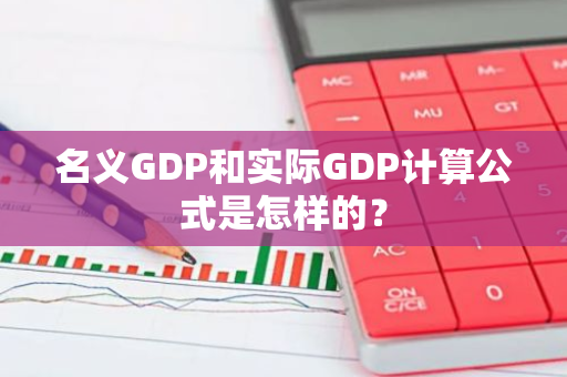 名义GDP和实际GDP计算公式是怎样的？