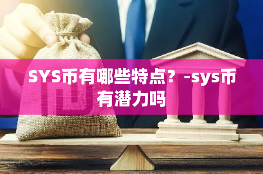 SYS币有哪些特点？-sys币有潜力吗