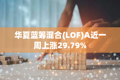 华夏蓝筹混合(LOF)A近一周上涨29.79%