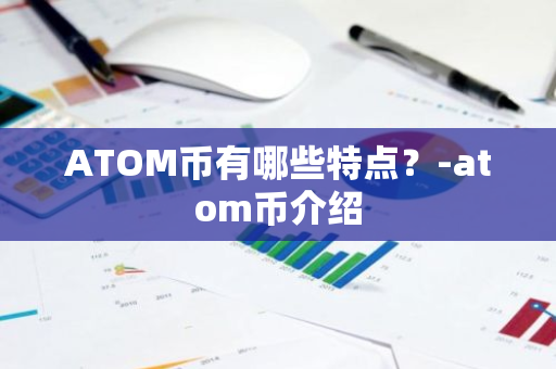 ATOM币有哪些特点？-atom币介绍