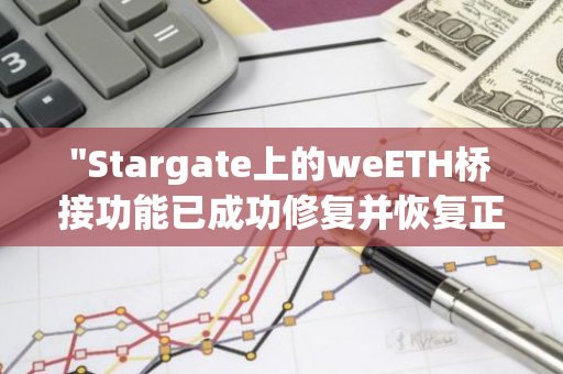 "Stargate上的weETH桥接功能已成功修复并恢复正常运行，为用户提供无缝的数字资产转换服务"